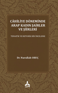 Cahiliye Döneminde Arap Kadın Şairler Ve Şiirleri Tematik Ve Retorik Bir İnceleme