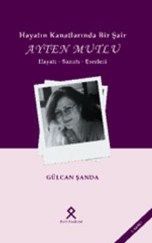 Hayatın Kanatlarında Bir Şair: Ayten Mutlu Hayatı-Sanatı-Eserleri 