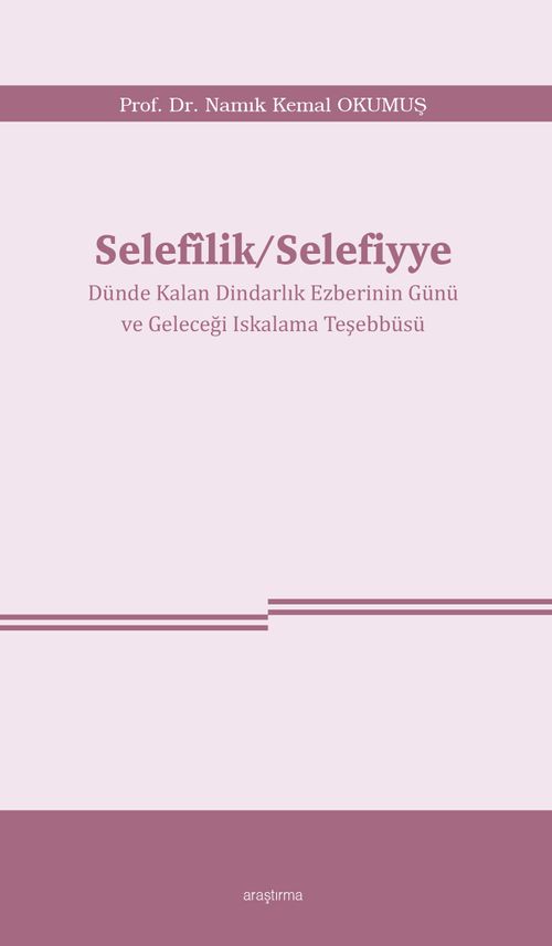 Selefîlik / Selefiyye Dünde Kalan Dindarlık Ezberinin Günü ve Geleceği Iskalama Teşebbüsü