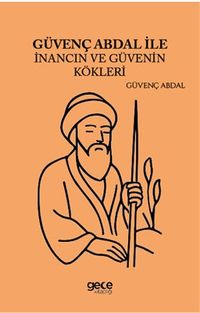 Güvenç Abdal ile İnancın ve Güvenin Kökleri 