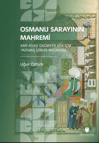 Osmanlı Sarayının Mahremi & Kapı Ağası Gazanfer Ağa İçin Yazılmış Şiirler Mecmuası 
