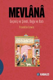 Mevlana & Geçmiş ve Şimdi, Doğu ve Batı / Mevlana Celaleddin Rûmî'nin Hayatı, Öğretisi ve Şiiri