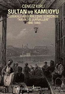 Sultan ve Kamuoyu & Osmanlı Modernleşme Sürecinde "Havadis Jurnalleri" (1840-1844)