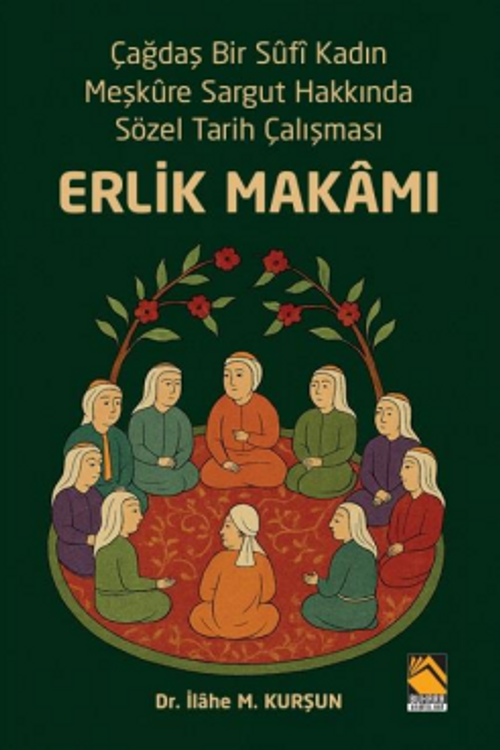 Erlik Makamı & Çağdaş Bir Sûfî Kadın Meşkûre Sargut Hakkında Sözel Tarih Çalışması