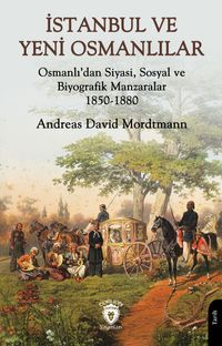 İstanbul ve Yeni Osmanlılar Osmanlı'dan Siyasi, Sosyal ve Biyografik Manzaralar 1850-1880