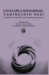 Ustalarla Konuşmak: Tarihçinin Sesi Söyleşilerle Türkiye'de Tarih Disiplininin Dönüşümü