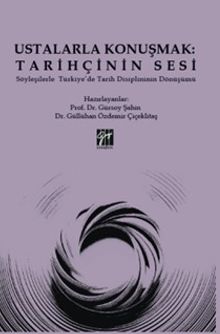 Ustalarla Konuşmak: Tarihçinin Sesi Söyleşilerle Türkiye'de Tarih Disiplininin Dönüşümü