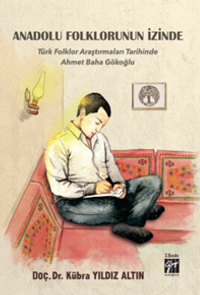 Anadolu Folklorunun İzinde - Türk Folklor Araştırmaları Tarihinde Ahmet Baha Gökoğlu