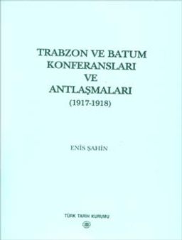 Türkiye ve Mavera-yı Kafkasya İlişkileri İçerisinde Trabzon ve Batum Konferansları ve Antlaşmaları (1917-1918)