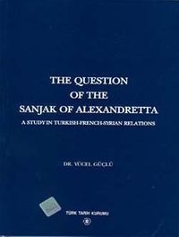 The Question Of The Sanjak Of Alexandretta A Studyin Turkish-French-Syrıan Relations