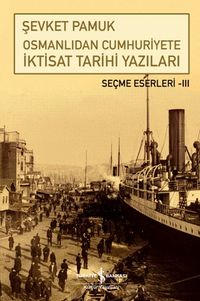 Osmanlıdan Cumhuriyete İktisat Tarihi Yazıları / Seçme Eserleri III
