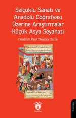 Selçuklu Sanatı ve Anadolu Coğrafyası Üzerine Araştırmalar & Küçük Asya Seyahati