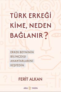 Türk Erkeği Kime, Neden Bağlanır? & Erkek Beyninin Bilinçdışı Anahtarlarını Keşfedin