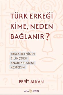 Türk Erkeği Kime, Neden Bağlanır? & Erkek Beyninin Bilinçdışı Anahtarlarını Keşfedin
