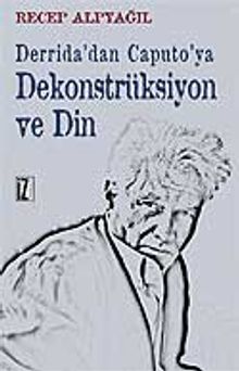 Derrida'dan Caputo'ya Dekonstrüksiyon ve Din