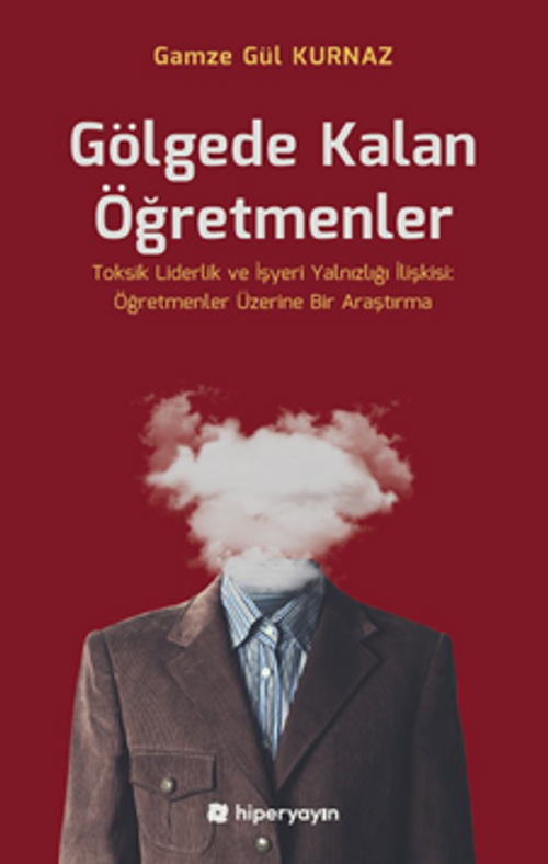 Gölgede Kalan Öğretmenler - Toksik Liderlik  ve İşyeri Yalnızlığı İlişkisi: Öğretmenler Üzerine Bir Araştırma