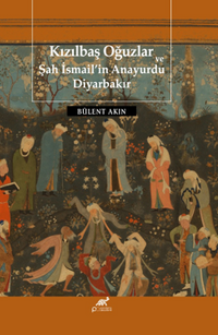 Kızılbaş Oğuzlar Ve Şah İsmail'in Anayurdu Diyarbakır