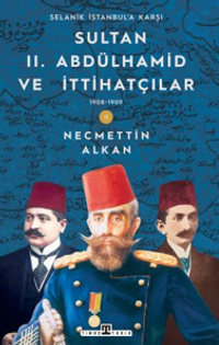 Sultan II. Abdülhamid ve İttihatçılar & 1908 -1909 Selanik İstanbul'a Karşı