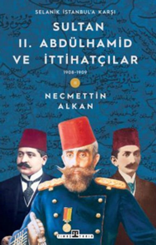 Sultan II. Abdülhamid ve İttihatçılar & 1908 -1909 Selanik İstanbul'a Karşı