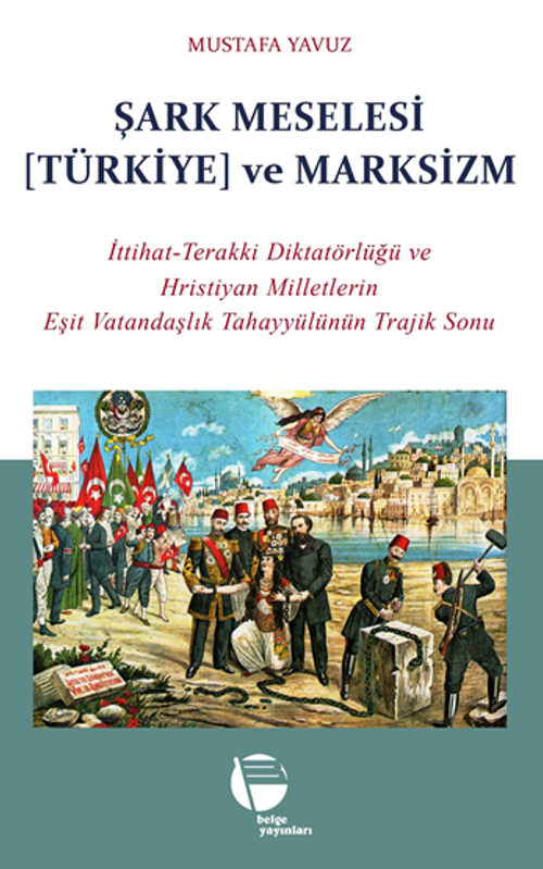 Şark Meselesi [Türkiye] ve Marksizm / İttihat-Terakki Diktatörlüğü ve Hristiyan Milletlerin Eşit Vatandaşlık Tahayyülünün Trajik Sonu
