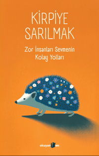 Kirpiye Sarılmak & Zor İnsanları Sevmenin Kolay Yolları