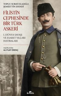 Filistin Cephesinde Bir Türk Askeri & I. Dünya Savaşı ve Esaret Yılları Hatıraları
