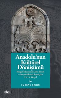 Anadolu'nun Kültürel Dönüşümü & Moğol İstilasının Dinî, Etnik ve Sosyokültürel Sonuçları 13-14. Yüzyıl