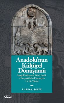 Anadolu'nun Kültürel Dönüşümü & Moğol İstilasının Dinî, Etnik ve Sosyokültürel Sonuçları 13-14. Yüzyıl
