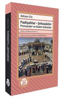 Padişahlar • Şehzadeler Prensesler ve Kadın Sultanlar Adnan Giz Bütün Eserleri: 5