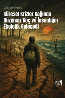 Küresel Krizler Çağında Düzensiz Göç ve İnsanlığın Ekolojik Geleceği