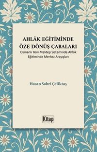 Ahlak Eğitiminde Öze Dönüş Çabaları (Osmanlı Yeni Mektep Sisteminde Ahlak Eğitiminde Merkez Arayışları)