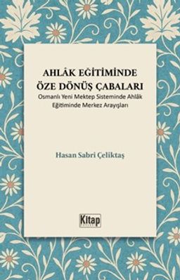 Ahlak Eğitiminde Öze Dönüş Çabaları (Osmanlı Yeni Mektep Sisteminde Ahlak Eğitiminde Merkez Arayışları)