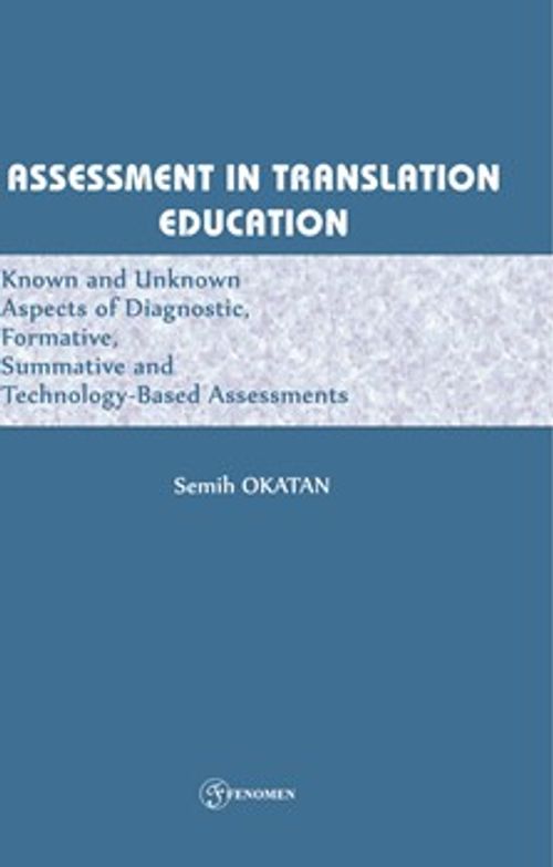 Assessment In Translatıon Educatıon Known And Unknown Aspects Of Diagnostic, Formative, Summative, And Technology-Based Assessments