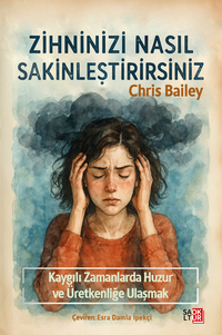 Zihninizi Nasıl Sakinleştirirsiniz & Kaygılı Zamanlarda Huzura ve Üretkenliğe Ulaşmak