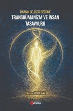 İnsanın Geleceği Üzerine Transhümanizm ve İnsan Tasavvuru