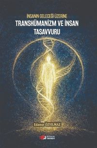 İnsanın Geleceği Üzerine Transhümanizm ve İnsan Tasavvuru