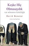 Keşke Hi&ccedil; Olmasaydık & Var Olmanın K&ouml;t&uuml;l&uuml;ğ&uuml;