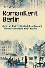 RomanKent Berlin & Alman ve Türk Edebiyatında Kent İmgesini Yeniden Anlamlandıran Kadın Yazarlar