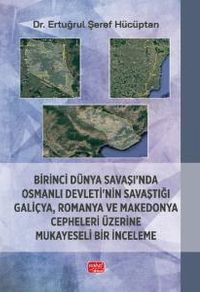Birinci Dünya Savaşı'nda Osmanlı Devleti'nin Savaştığı Galiçya, Romanya ve Makedonya Cepheleri Üzerine Mukayeseli Bir İnceleme
