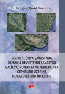 Birinci Dünya Savaşı'nda Osmanlı Devleti'nin Savaştığı Galiçya, Romanya ve Makedonya Cepheleri Üzerine Mukayeseli Bir İnceleme