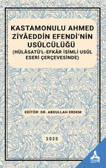 Kastamonulu Ahmed Ziyaeddin Efendi’nin Usulcülüğü (Hülasatü’l-Efkar İsimli Usul Eseri Çerçevesinde)