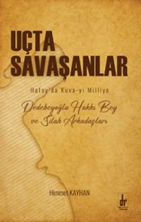 Uçta Savaşanlar & Hatay’da Kuva-yı Milliye Dedebeyoğlu Hakkı Bey ve Silah Arkadaşları
