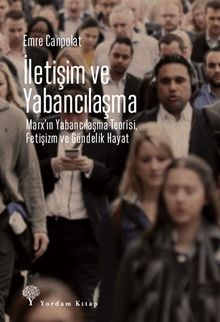 İletişim ve Yabancılaşma & Marx’ın Yabancılaşma Teorisi, Fetişizm ve Gündelik Hayat
