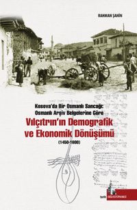 Vılçıtrın’ın Demografik ve Ekonomik Dönüşümü & Kosova’da Bir Osmanlı Sancağı ; Osmanlı Arşiv Belgelerine Göre