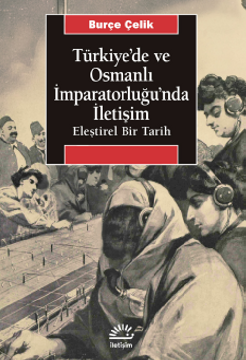Türkiye'de ve Osmanlı İmparatorluğu'nda İletişim & Eleştirel Bir Tarih