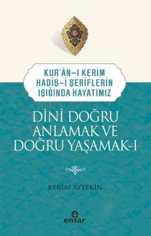Kuran-ı Kerim-Hadis-i Şeriflerin Işığında Hayatımız Dini Doğru Anlamak ve Doğru Yaşamak 1