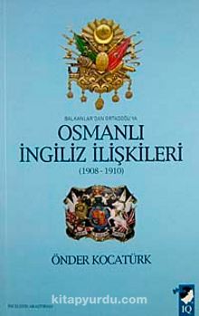 Balkanlar'dan Ortadoğu'ya Osmanlı İngiliz İlişkileri (1908-1910) - Önder Kocatürk