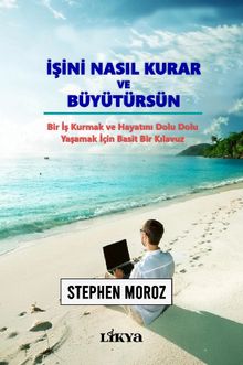 İşini Nasıl Kurar ve Büyütürsün & Bir İş Kurmak ve Hayatını Dolu Dolu Yaşamak İçin Basit Bir Kılavuz