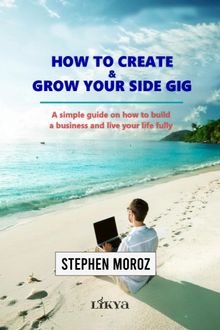 How to Create & Grow Your Side Gig & A Simple Guide on How to Build a Business and Live Your Life Fully