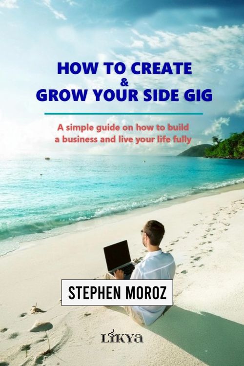 How to Create & Grow Your Side Gig & A Simple Guide on How to Build a Business and Live Your Life Fully